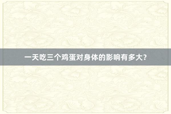 一天吃三个鸡蛋对身体的影响有多大？