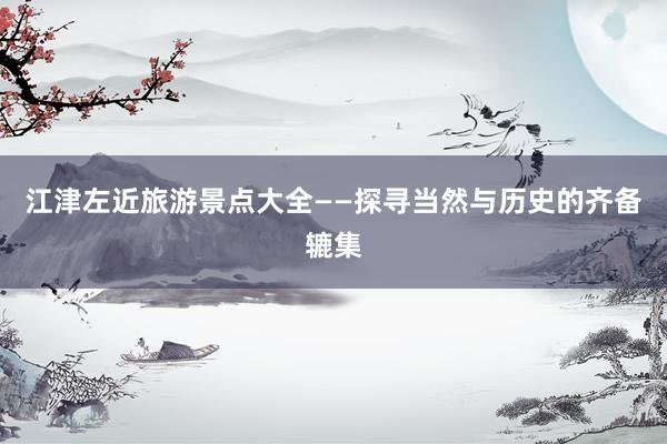江津左近旅游景点大全——探寻当然与历史的齐备辘集