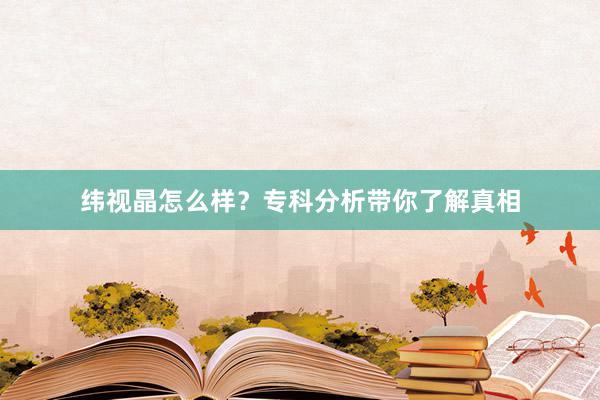 纬视晶怎么样？专科分析带你了解真相