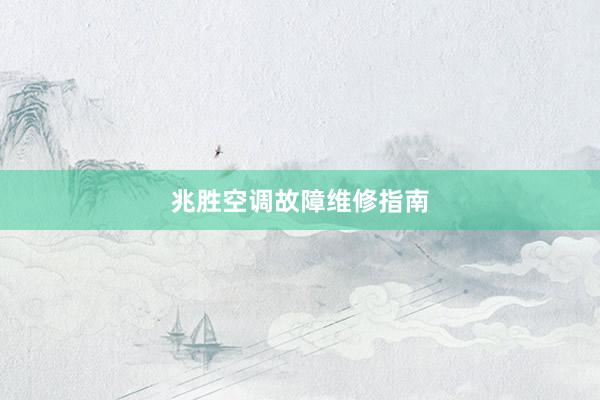 兆胜空调故障维修指南